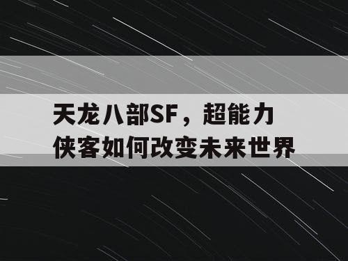 天龙八部SF,超能力侠客如何改变未来世界 天龙八部SF,超能力侠客如何改变未来世界