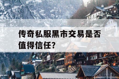 传奇私服黑市交易是否值得信任？
