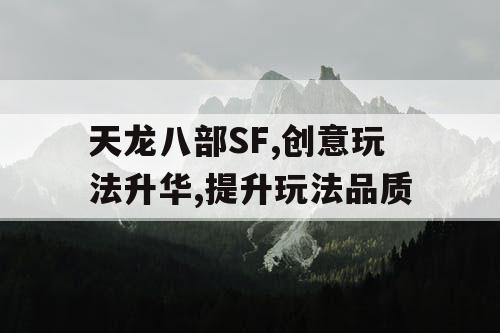 天龙八部SF,创意玩法升华,提升玩法品质 天龙八部SF,创意玩法升华,提升玩法品质