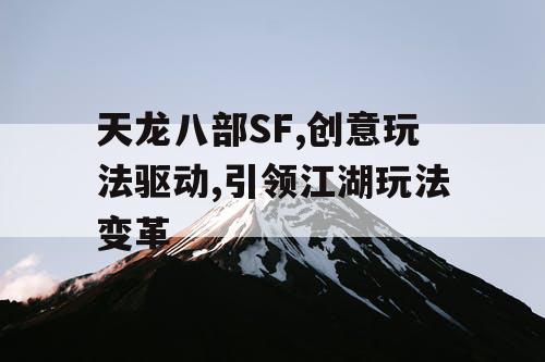 天龙八部SF,创意玩法驱动,引领江湖玩法变革 天龙八部SF,创意玩法驱动,引领江湖玩法变革