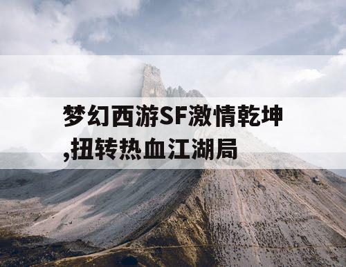梦幻西游SF激情乾坤,扭转热血江湖局