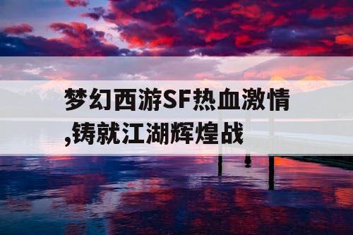梦幻西游SF热血激情,铸就江湖辉煌战