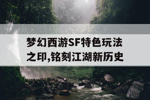 梦幻西游SF特色玩法之印,铭刻江湖新历史