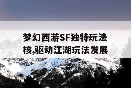 梦幻西游SF独特玩法核,驱动江湖玩法发展