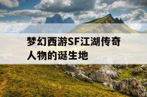 梦幻西游SF江湖传奇人物的诞生地