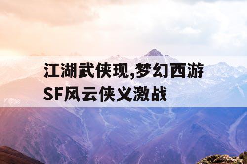 江湖武侠现,梦幻西游SF风云侠义激战