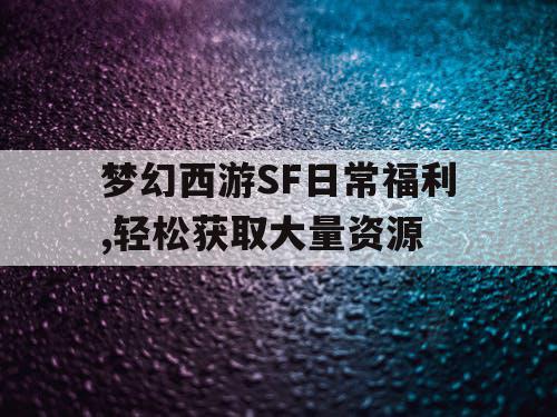 梦幻西游SF日常福利,轻松获取大量资源