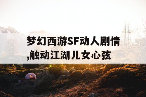 梦幻西游SF动人剧情,触动江湖儿女心弦
