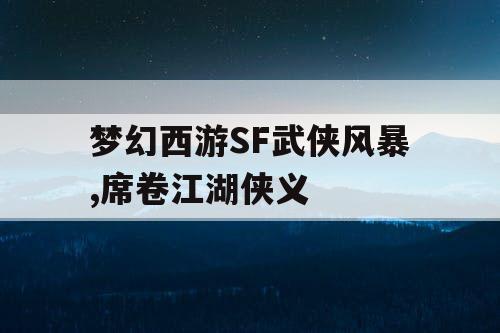 梦幻西游SF武侠风暴,席卷江湖侠义