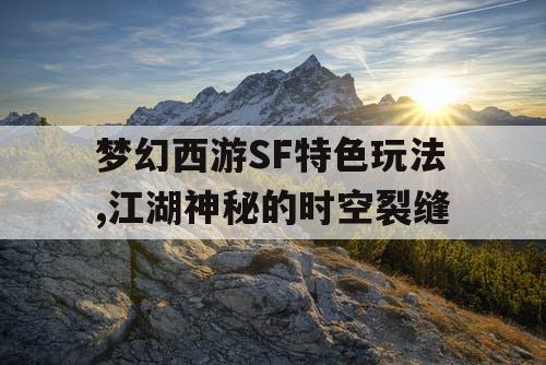 梦幻西游SF特色玩法,江湖神秘的时空裂缝 梦幻西游SF特色玩法,江湖神秘的时空裂缝