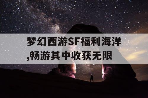 梦幻西游SF福利海洋,畅游其中收获无限