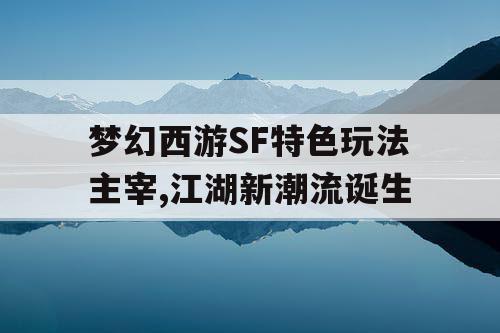 梦幻西游SF特色玩法主宰,江湖新潮流诞生 梦幻西游SF特色玩法主宰,江湖新潮流诞生