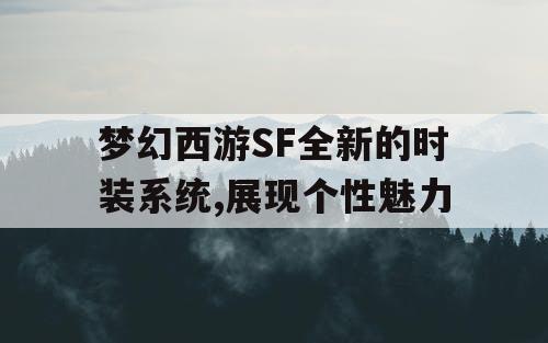 梦幻西游SF全新的时装系统,展现个性魅力