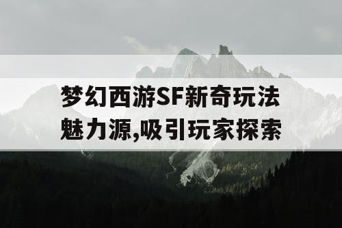 梦幻西游SF新奇玩法魅力源,吸引玩家探索