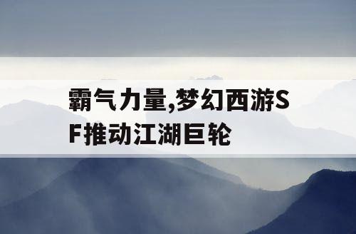 霸气力量,梦幻西游SF推动江湖巨轮