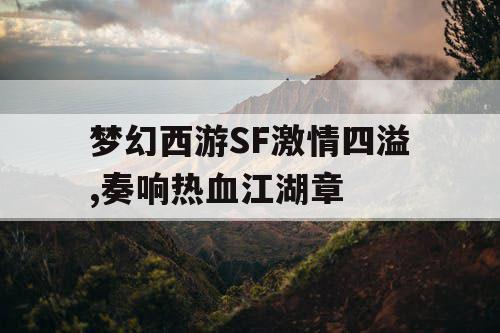 梦幻西游SF激情四溢,奏响热血江湖章 梦幻西游SF激情四溢,奏响热血江湖章