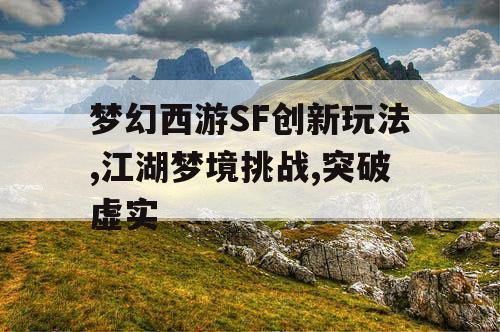 梦幻西游SF创新玩法,江湖梦境挑战,突破虚实