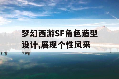 梦幻西游SF角色造型设计,展现个性风采