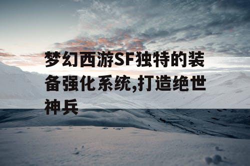 梦幻西游SF独特的装备强化系统,打造绝世神兵