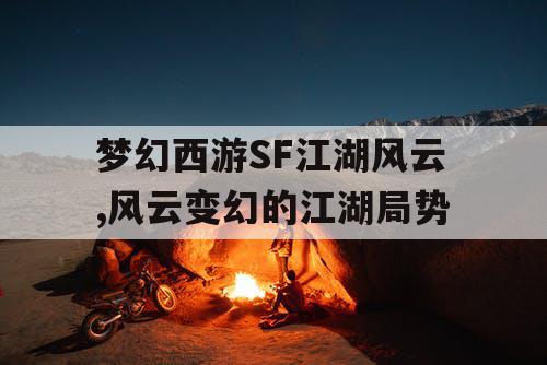 梦幻西游SF江湖风云,风云变幻的江湖局势 梦幻西游SF江湖风云,风云变幻的江湖局势