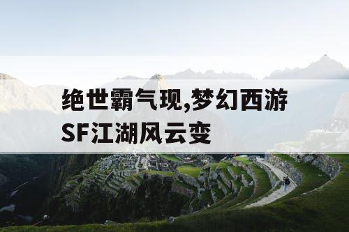 绝世霸气现,梦幻西游SF江湖风云变 绝世霸气现,梦幻西游SF江湖风云变