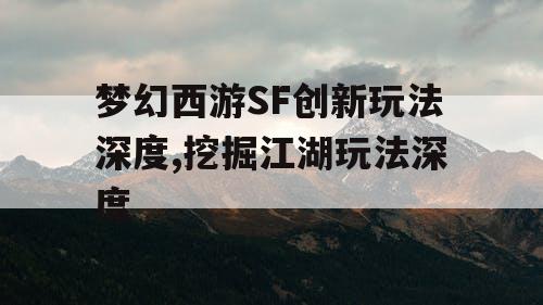 梦幻西游SF创新玩法深度,挖掘江湖玩法深度 梦幻西游SF创新玩法深度,挖掘江湖玩法深度