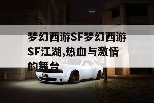 梦幻西游SF梦幻西游SF江湖,热血与激情的舞台 梦幻西游SF梦幻西游SF江湖,热血与激情的舞台