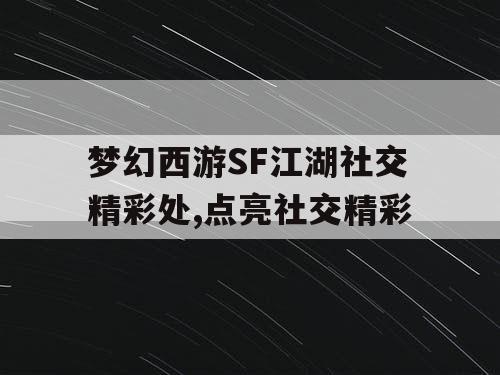 梦幻西游SF江湖社交精彩处,点亮社交精彩