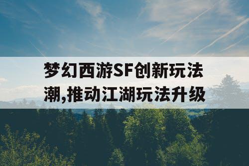 梦幻西游SF创新玩法潮,推动江湖玩法升级 梦幻西游SF创新玩法潮,推动江湖玩法升级