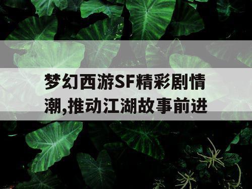 梦幻西游SF精彩剧情潮,推动江湖故事前进 梦幻西游SF精彩剧情潮,推动江湖故事前进