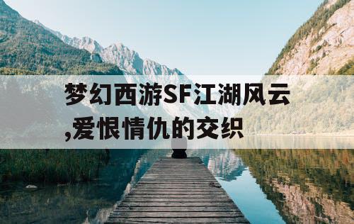 梦幻西游SF江湖风云,爱恨情仇的交织