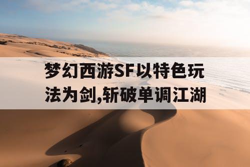 梦幻西游SF以特色玩法为剑,斩破单调江湖 梦幻西游SF以特色玩法为剑,斩破单调江湖