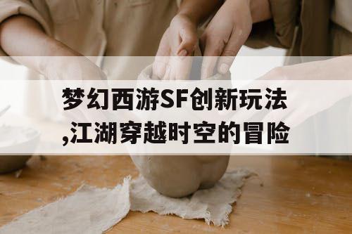 梦幻西游SF创新玩法,江湖穿越时空的冒险 梦幻西游SF创新玩法,江湖穿越时空的冒险