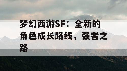 梦幻西游SF:全新的角色成长路线,强者之路 梦幻西游SF:全新的角色成长路线,强者之路
