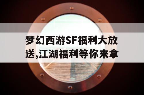梦幻西游SF福利大放送,江湖福利等你来拿 梦幻西游SF福利大放送,江湖福利等你来拿