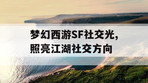 梦幻西游SF社交光,照亮江湖社交方向 梦幻西游SF社交光,照亮江湖社交方向