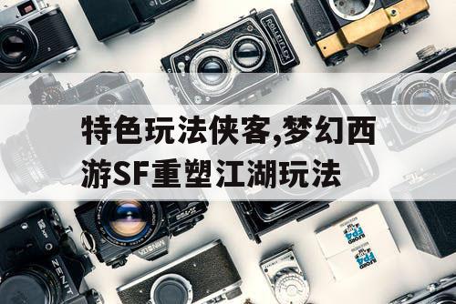 特色玩法侠客,梦幻西游SF重塑江湖玩法