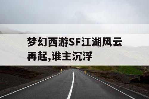 梦幻西游SF江湖风云再起,谁主沉浮 梦幻西游SF江湖风云再起,谁主沉浮