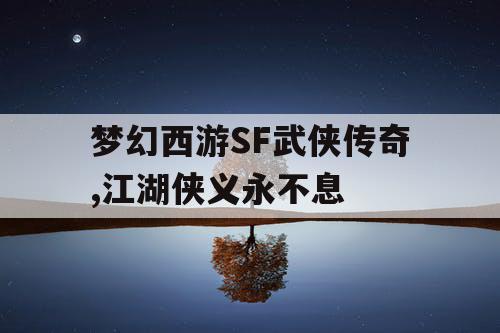 梦幻西游SF武侠传奇,江湖侠义永不息 梦幻西游SF武侠传奇,江湖侠义永不息