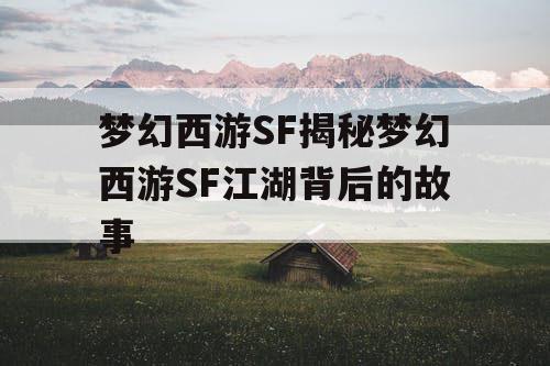 梦幻西游SF揭秘梦幻西游SF江湖背后的故事 梦幻西游SF揭秘梦幻西游SF江湖背后的故事