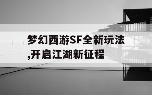 梦幻西游SF全新玩法,开启江湖新征程