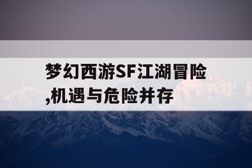 梦幻西游SF江湖冒险,机遇与危险并存 梦幻西游SF江湖冒险,机遇与危险并存