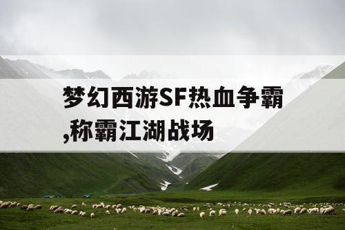 梦幻西游SF热血争霸,称霸江湖战场