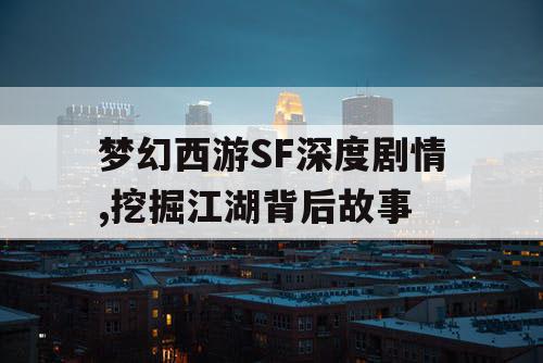梦幻西游SF深度剧情,挖掘江湖背后故事