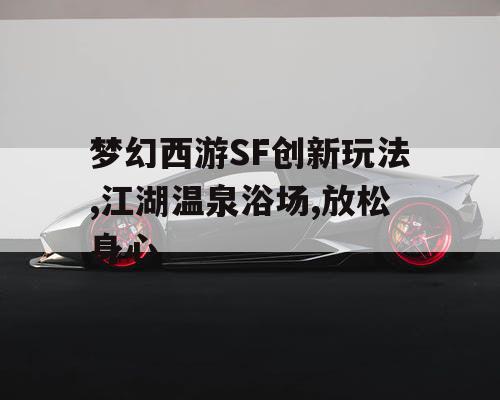 梦幻西游SF创新玩法,江湖温泉浴场,放松身心