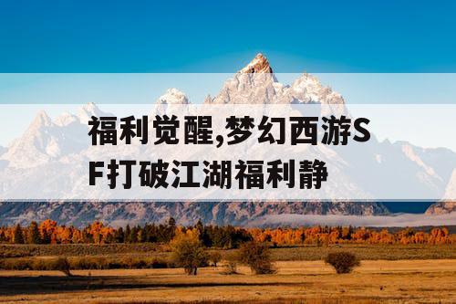 福利觉醒,梦幻西游SF打破江湖福利静