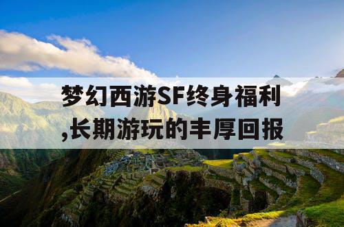 梦幻西游SF终身福利,长期游玩的丰厚回报