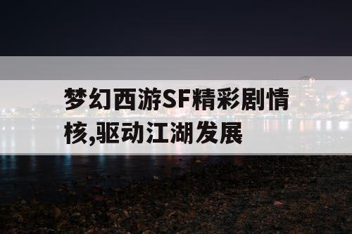 梦幻西游SF精彩剧情核,驱动江湖发展