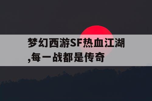 梦幻西游SF热血江湖,每一战都是传奇