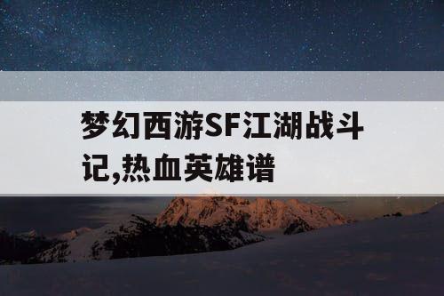 梦幻西游SF江湖战斗记,热血英雄谱 梦幻西游SF江湖战斗记,热血英雄谱